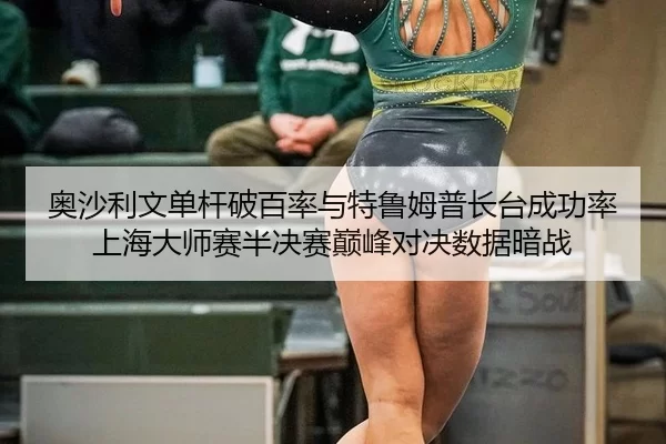 奥沙利文单杆破百率与特鲁姆普长台成功率 上海大师赛半决赛巅峰对决数据暗战